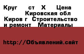Круг 120 ст 20Х13 › Цена ­ 120 000 - Кировская обл., Киров г. Строительство и ремонт » Материалы   